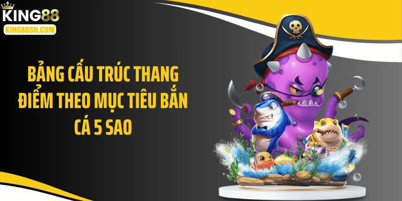 Bảng cấu trúc thang điểm theo mục tiêu bắn cá 5 sao