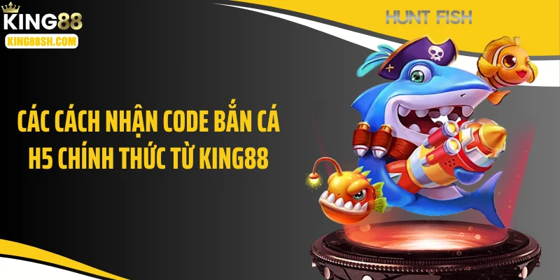 Các cách nhận code bắn cá H5 chính thức từ KING88