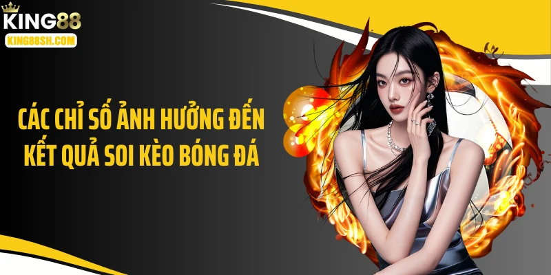 Các chỉ số ảnh hưởng đến kết quả soi kèo bóng đá