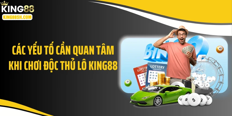 Các yếu tố cần quan tâm khi chơi độc thủ lô KING88