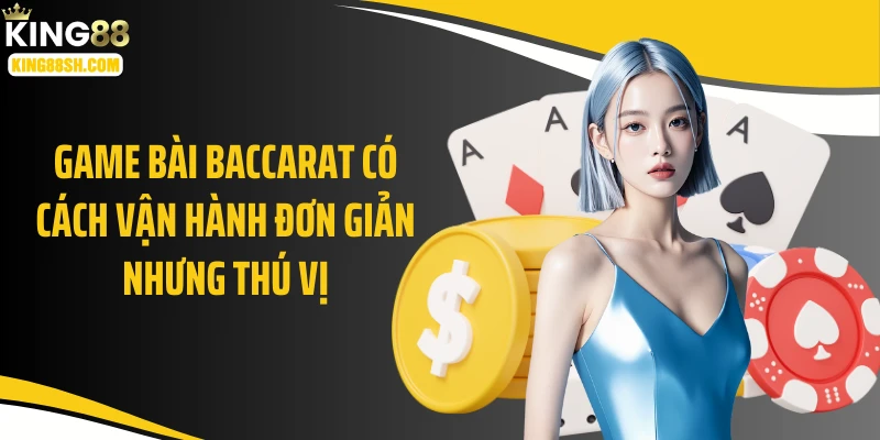 Game bài baccarat có cách vận hành đơn giản nhưng thú vị