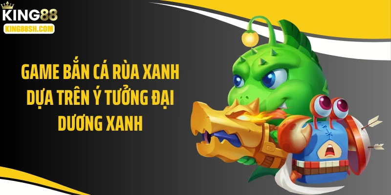 Game bắn cá rùa xanh dựa trên ý tưởng đại dương xanh