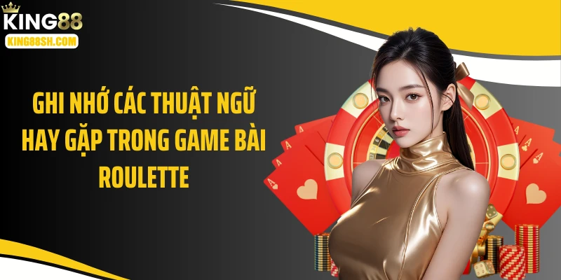 Ghi nhớ các thuật ngữ hay gặp trong game bài roulette