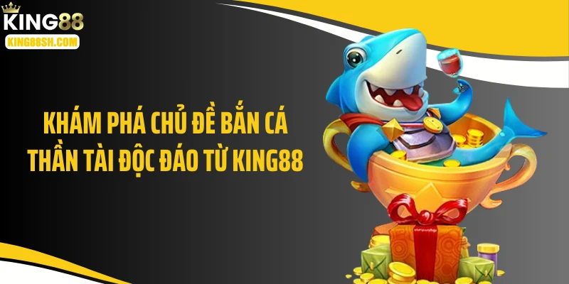 Khám phá chủ đề bắn cá thần tài độc đáo từ KING88