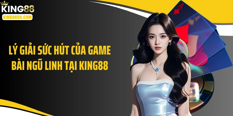 Lý giải sức hút của game bài ngũ linh tại KING88