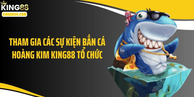 Tham gia các sự kiện bắn cá hoàng kim KING88 tổ chức