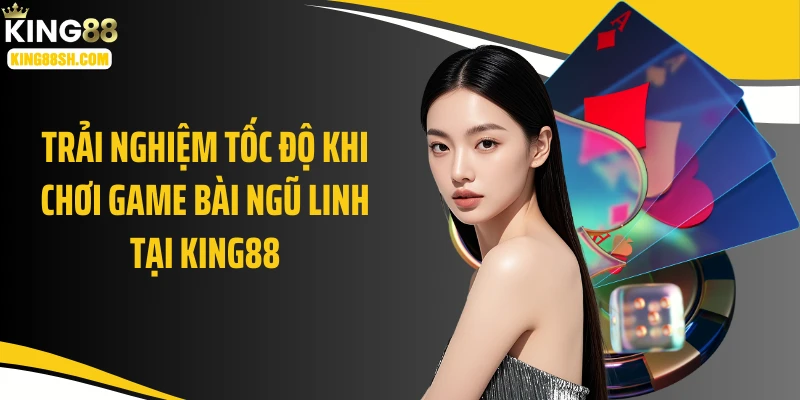 Trải nghiệm tốc độ khi chơi game bài ngũ linh tại KING88