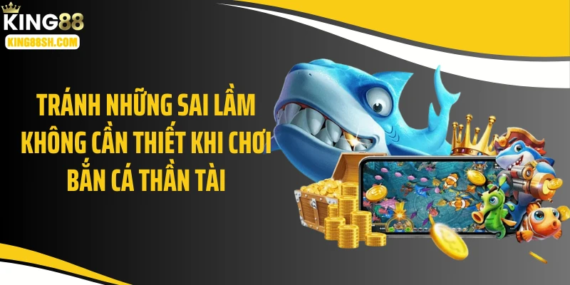Tránh những sai lầm không cần thiết khi chơi bắn cá thần tài