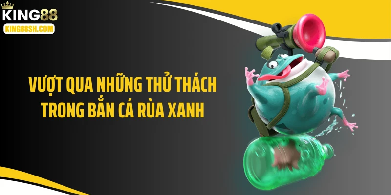 Vượt qua những thử thách trong bắn cá rùa xanh