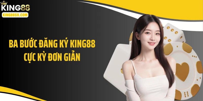 Ba bước đăng ký KING88 cực kỳ đơn giản