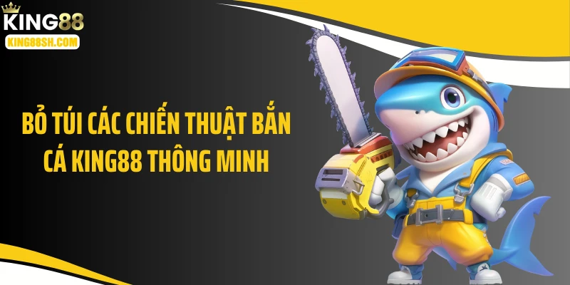 Bỏ túi các chiến thuật bắn cá KING88 thông minh