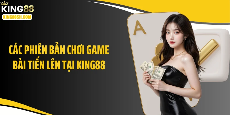 Các phiên bản chơi game bài tiến lên tại KING88