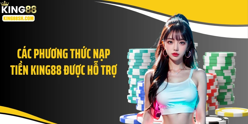 Các phương thức nạp tiền KING88 được hỗ trợ
