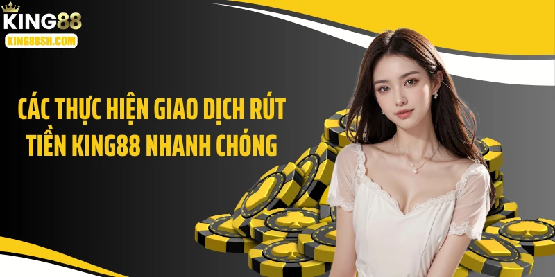 Các thực hiện giao dịch rút tiền KING88 nhanh chóng