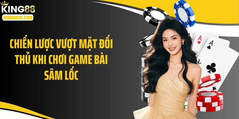 Chiến lược vượt mặt đối thủ khi chơi game bài sâm lốc