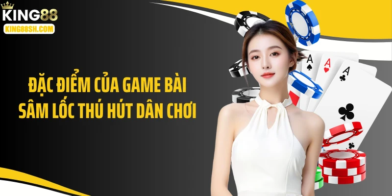 Đặc điểm của game bài sâm lốc thú hút dân chơi