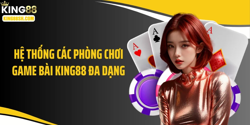 Hệ thống các phòng chơi game bài KING88 đa dạng