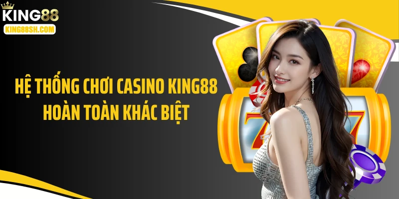 Hệ thống chơi casino KING88 hoàn toàn khác biệt