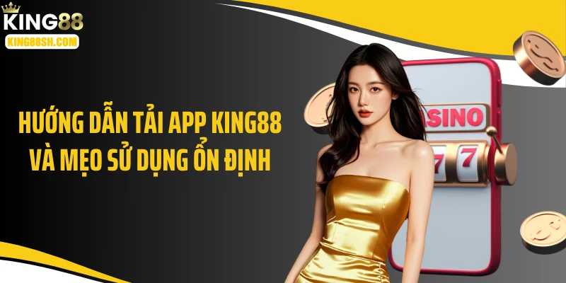 Hướng dẫn tải app KING88 và mẹo sử dụng ổn định