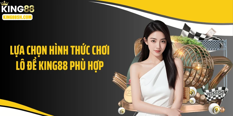 Lựa chọn hình thức chơi lô đề KING88 phù hợp