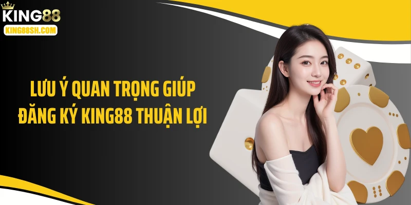 Lưu ý quan trọng giúp đăng ký KING88 thuận lợi