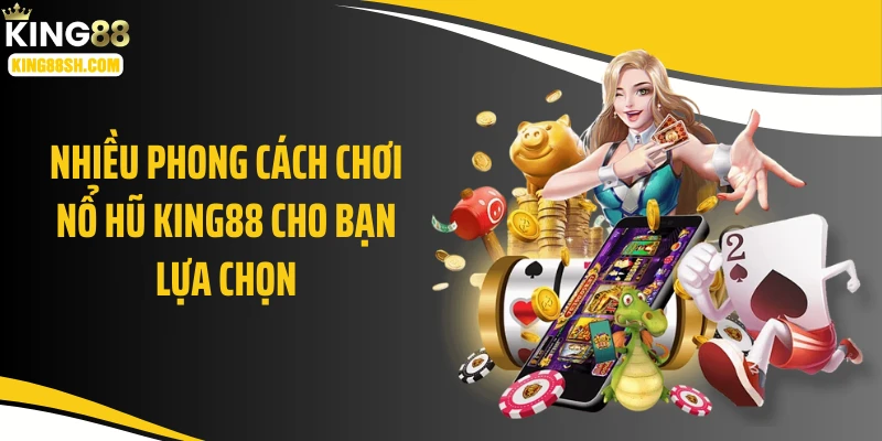Nhiều phong cách chơi nổ hũ KING88 cho bạn lựa chọn