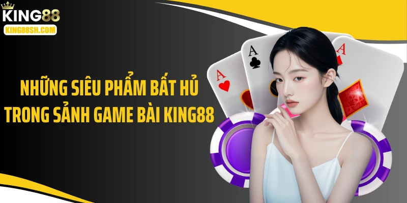 Những siêu phẩm bất hủ trong sảnh game bài KING88
