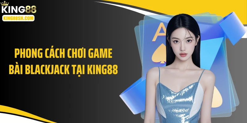 Phong cách chơi game bài blackjack tại KING88