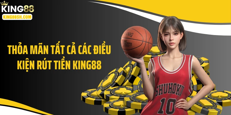 Thỏa mãn tất cả các điều kiện rút tiền KING88
