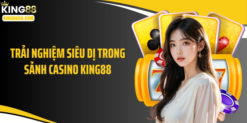 Trải nghiệm siêu dị trong sảnh casino KING88