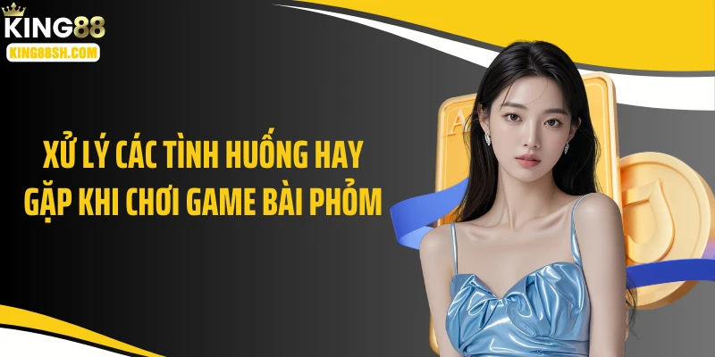 Xử lý các tình huống hay gặp khi chơi game bài phỏm